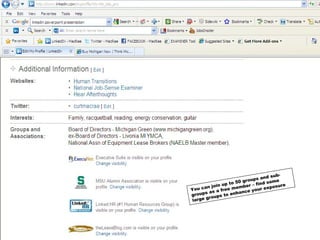 You can join up to 50 groups and sub-groups as a free member – find some large groups to enhance your exposure You can make groups visible on your profile, or you can join, but not show them (may be useful for job searches, etc.) 