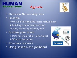 Overview Networking sites LinkedIn On-Line Personal/Business Networking Building a community on line Jobs, events, questions, et al Building your brand Do’s for the profile – give to get What to leave out Company research Using LinkedIn as a job board Agenda 