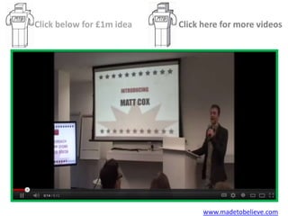 Click below for £1m idea   Click here for more videos




                                 www.madetobelieve.com
 