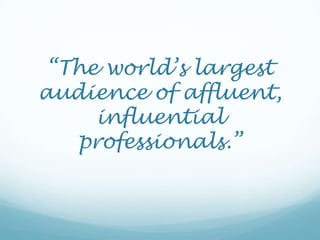 “The world’s largest audience of affluent, influential professionals.”