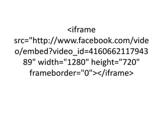 <iframe
src="http://www.facebook.com/vide
o/embed?video_id=4160662117943
   89" width="1280" height="720"
    frameborder="0"></iframe>
 