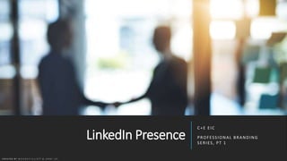 LinkedIn Presence
C+E EIC
PROFESSIONAL BRANDING
SERIES, PT 1
C R E A T E D B Y M C K E N Z I E E L L I O T T & J E N N Y L E E
 