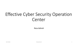 Effective Cyber Security Operation
Center
Reza Adineh
10/7/2018 RezZaAdineH 1
 