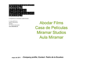 Abodar Films
                              Casa de Películas
                               Miramar Studios
                                Aula Miramar



mayo de 2011   - Company profile; Contact Pedro de la Escalera
 