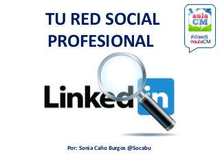 TU RED SOCIAL
PROFESIONAL
Por: Sonia Caño Burgos @Socabu
#clase15
@aulaCM
 