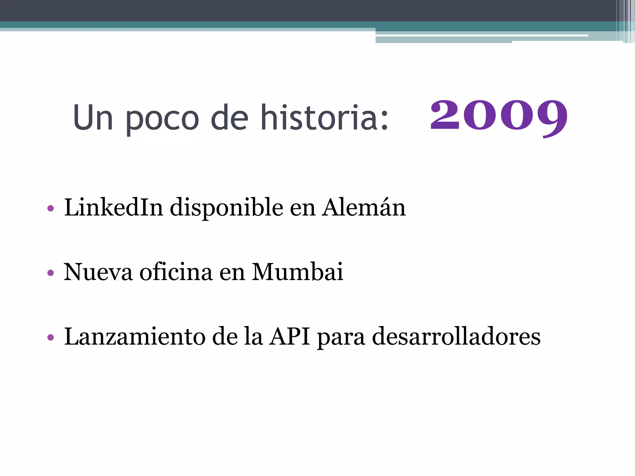 Un poco de historia:
• LinkedIn disponible en Alemán
• Nueva oficina en Mumbai
• Lanzamiento de la API para desarrolladores
2009
 
