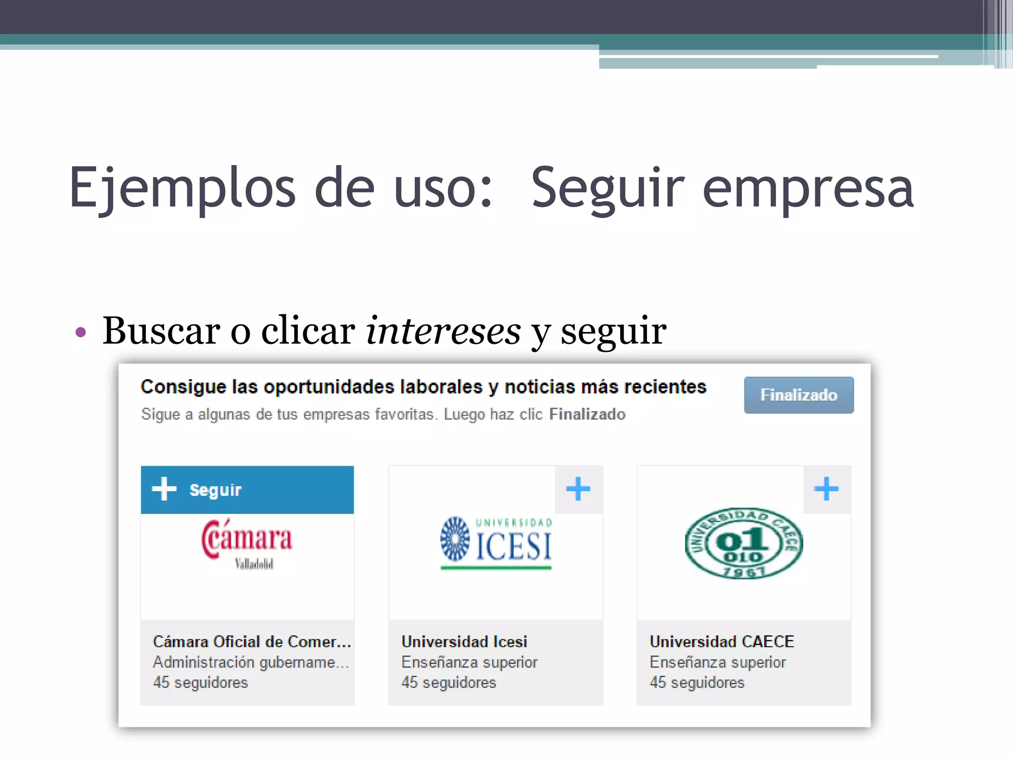 Ejemplos de uso:
• Buscar o clicar intereses y seguir
Seguir empresa
 