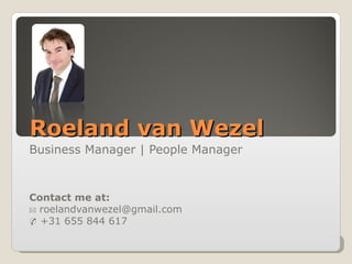 Roeland van Wezel
Business Manager | People Manager



Contact me at:
✉ roelandvanwezel@gmail.com
✆ +31 655 844 617
 