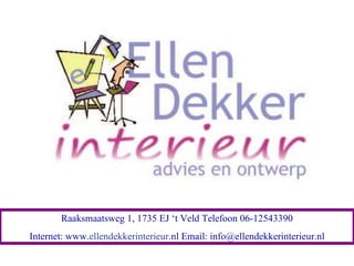 Raaksmaatsweg 1, 1735 EJ ‘t Veld Telefoon 06-12543390 Internet: www. ellendekkerinterieur .nl Email: info@ellendekkerinterieur.nl 
