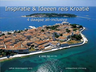 4 daagse all-inclusive   Inspiratie & Idee e n   reis Kroatië  €  999,00  excl. btw vertrek donderdagavond 10-6   zondagochtend 13-6 terug   