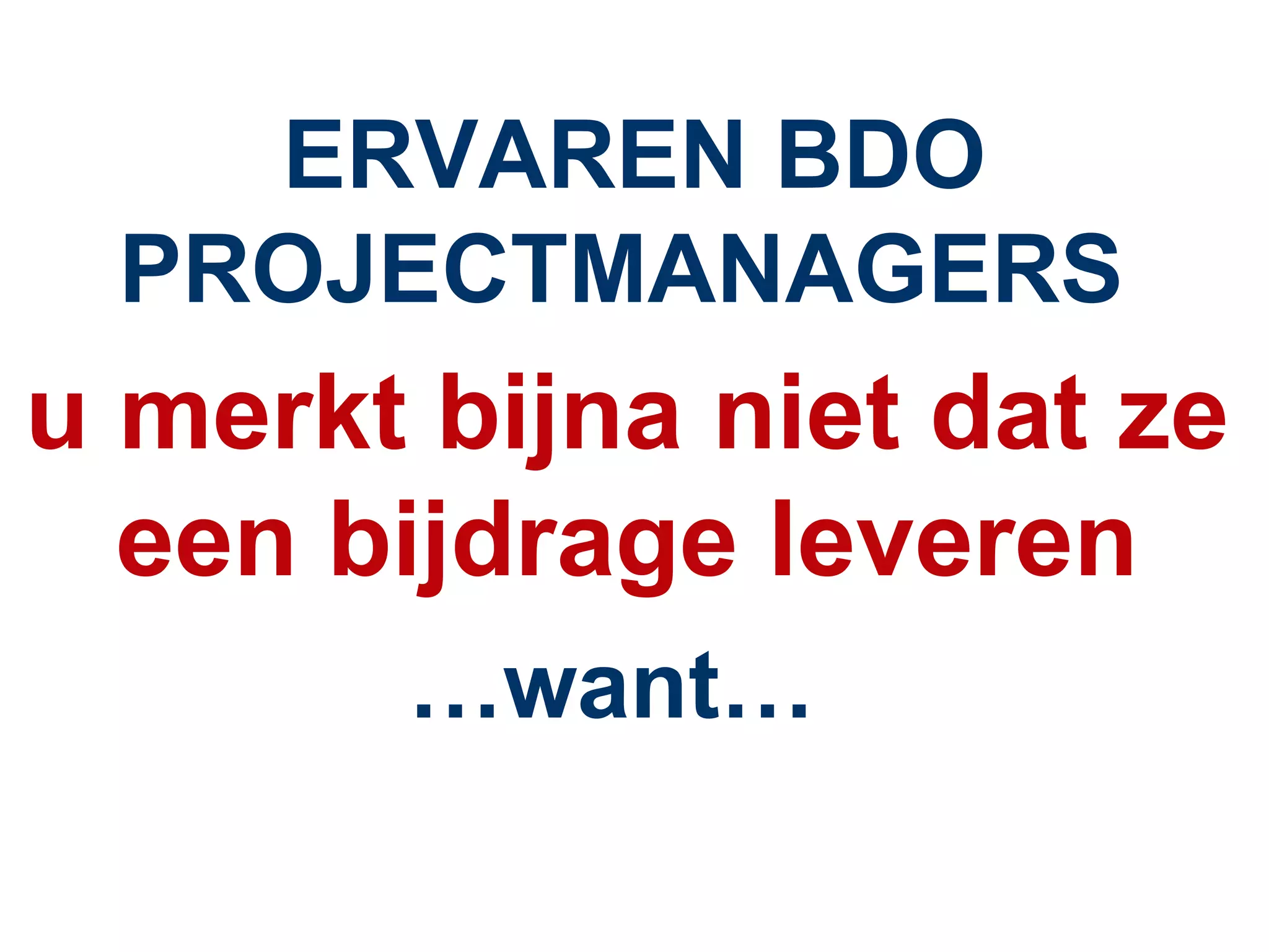 ERVAREN BDO PROJECTMANAGERS  u merkt bijna niet dat ze een bijdrage leveren … want…  