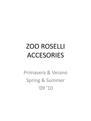ZOO ROSELLI ACCESORIES Primavera & Verano Spring & Summer ‘09 ‘10 