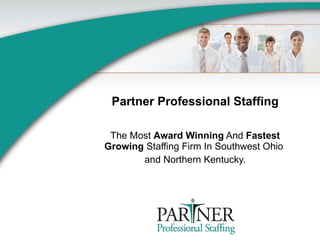 Partner Professional Staffing The Most  Award Winning  And  Fastest Growing  Staffing Firm In Southwest Ohio  and Northern Kentucky. 