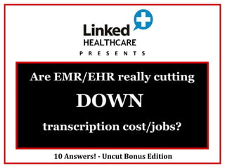 P    R    E    S    E    N    T    S Are EMR/EHR really cutting  DOWN transcription cost/jobs? 10 Answers! - Uncut Bonus Edition 