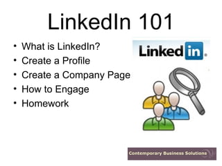 LinkedIn 101 What is LinkedIn? Create a Profile Create a Company Page How to Engage Homework 