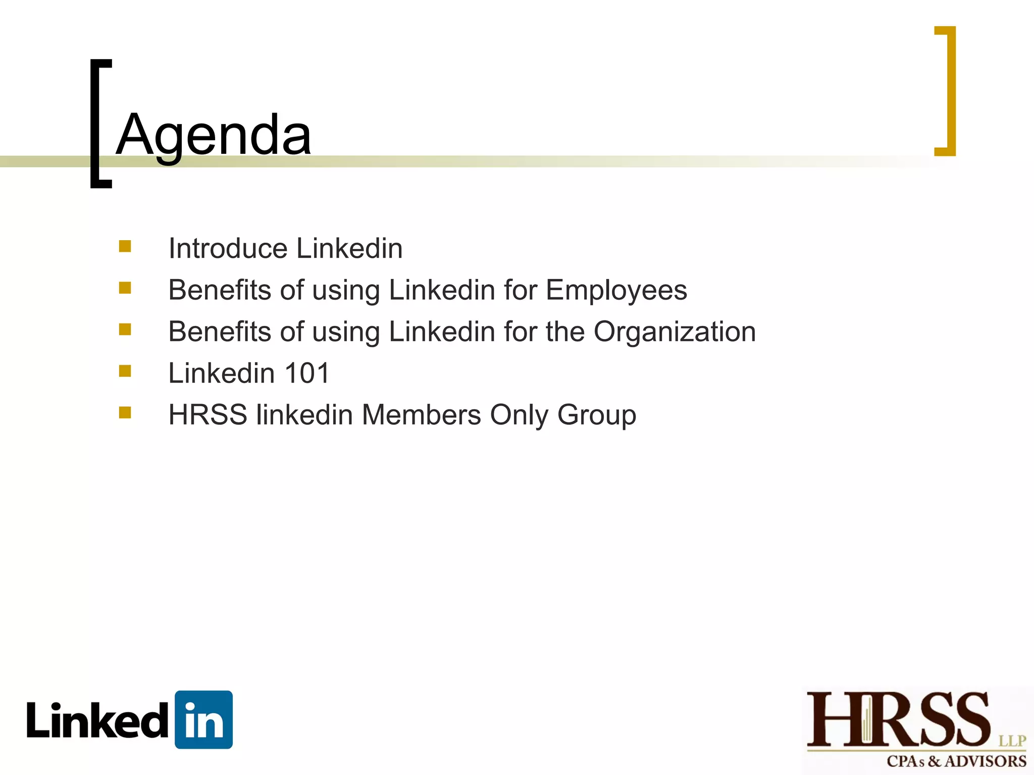 Agenda
   Introduce Linkedin
   Benefits of using Linkedin for Employees
   Benefits of using Linkedin for the Organization
   Linkedin 101
   HRSS linkedin Members Only Group
 