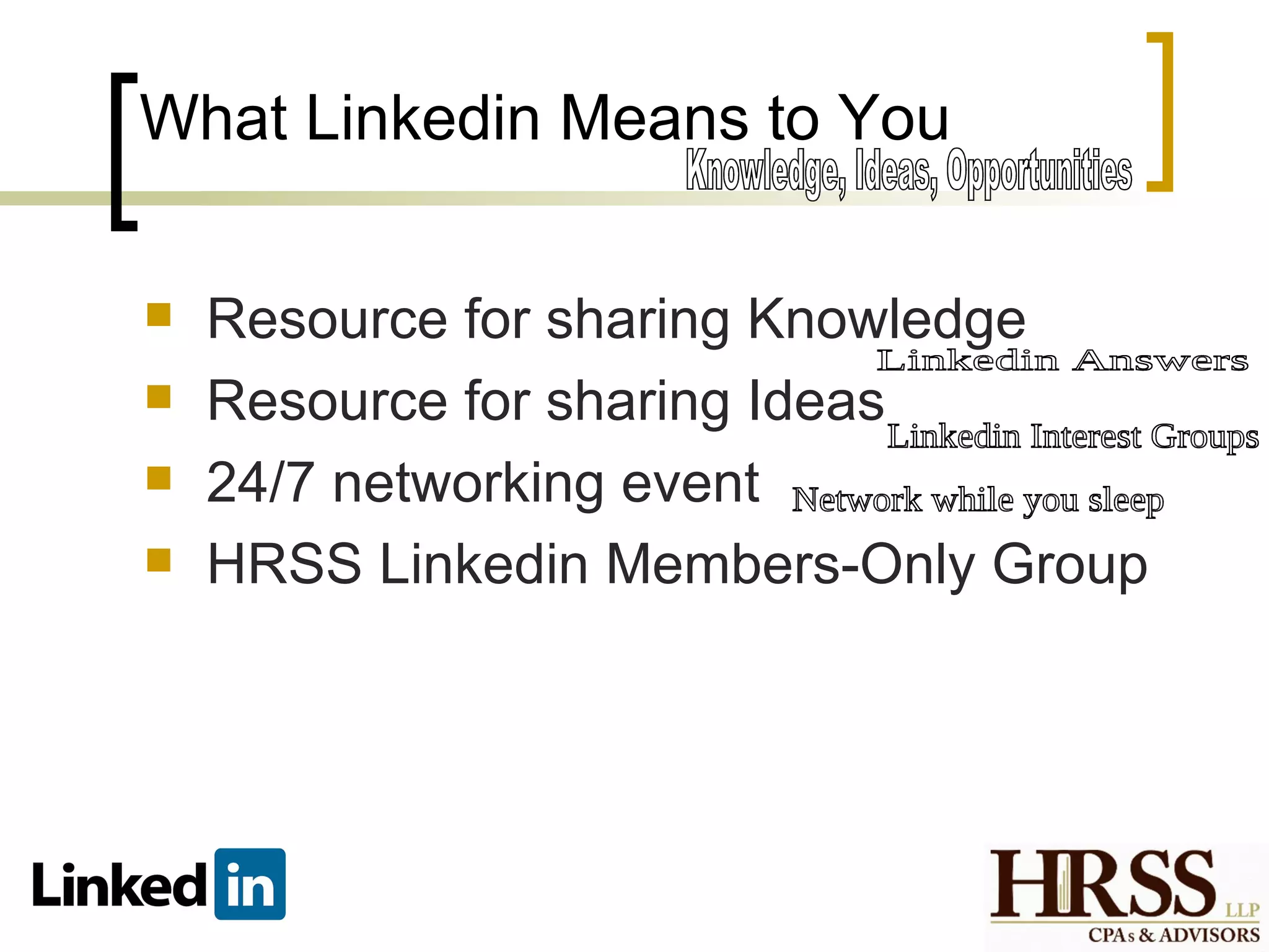 What Linkedin Means to You

   Resource for sharing Knowledge
   Resource for sharing Ideas
   24/7 networking event
   HRSS Linkedin Members-Only Group
 