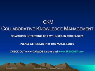 CKM SOMETHING INTERESTING FOR MY LINKED-IN COLLEAGUES PLEASE GET LINKED IN IF THIS MAKES SENSE CHECK OUT www.DATMOBIL.com and  www.SPINCNET.com C OLLABORATIVE  K NOWLEDGE  M ANAGEMENT 