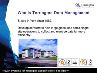 Who is Terrington Data Management Based in York since 1987. Develop software to help large global and small single site operations to collect and manage data far more efficiently. 
