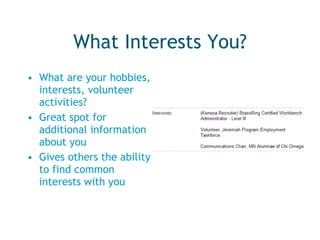What Interests You? What are your hobbies, interests, volunteer activities? Great spot for additional information about you Gives others the ability to find common interests with you 