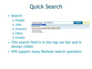 Quick Search Search People Jobs Answers Inbox Groups This search field is in the top nav bar and is always visible Will support many Boolean search operators 
