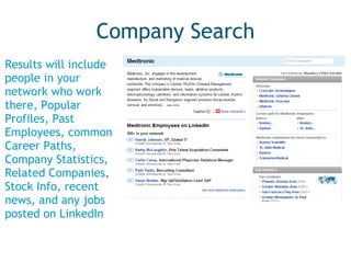Company Search Results will include people in your network who work there, Popular Profiles, Past Employees, common Career Paths, Company Statistics, Related Companies, Stock Info, recent news, and any jobs posted on LinkedIn 