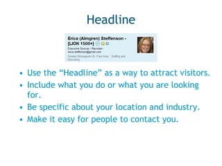 Headline Use the “Headline” as a way to attract visitors. Include what you do or what you are looking for. Be specific about your location and industry. Make it easy for people to contact you. 