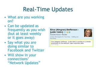 Real-Time Updates What are you working on? Can be updated as frequently as you wish (but at least weekly or it goes away) Say what you are doing similar to Facebook and Twitter Will show in your connections’ “Network Updates” 