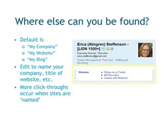 Where else can you be found? Default is  “ My Company”  “ My Website”  “ My Blog” Edit to  name  your company, title of website, etc. More click-throughs occur when sites are ‘named’ 
