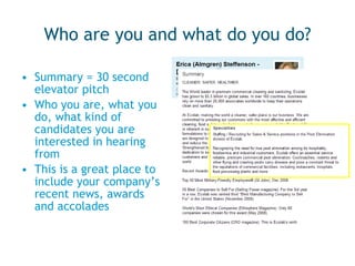 Who are you and what do you do? Summary = 30 second elevator pitch Who you are, what you do, what kind of candidates you are interested in hearing from This is a great place to include your company’s recent news, awards and accolades 