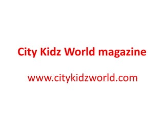 City Kidz World magazine

 www.citykidzworld.com
 