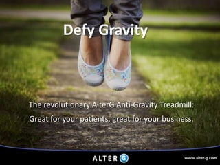 Defy Gravity The revolutionary AlterG Anti-Gravity Treadmill: Great for your patients, great for your business. 