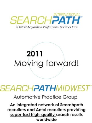 2011  Moving forward! An integrated network of Searchpath recruiters and Antal recruiters providing  super-fast high-quality  search results worldwide Automotive Practice Group 