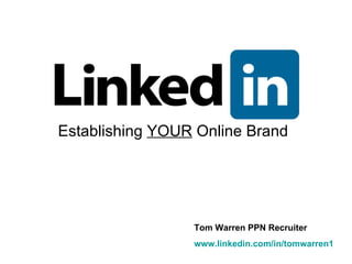 Establishing  YOUR  Online Brand Tom Warren PPN Recruiter www.linkedin.com/in/tomwarren1 