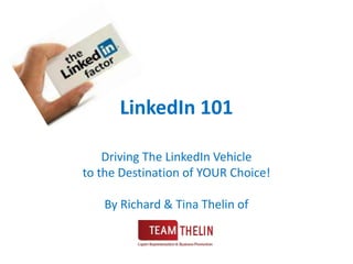 LinkedIn 101 Driving The LinkedIn Vehicle to the Destination of YOUR Choice! By Richard & Tina Thelin of  