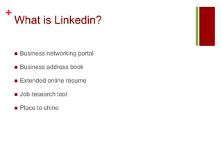What is Linkedin? Business networking portalBusiness address bookExtended online resumeJob research toolPlace to shine