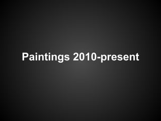 Paintings 2010-present
 