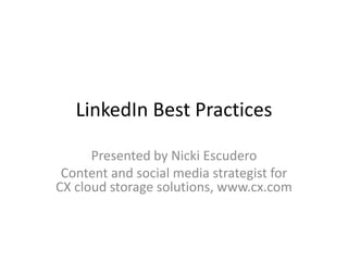 LinkedIn Best Practices

      Presented by Nicki Escudero
 Content and social media strategist for
CX cloud storage solutions, www.cx.com
 