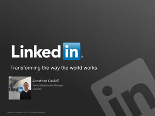LinkedIn Confidential ©2013 All Rights Reserved
Transforming the way the world works
Jonathan Gaskell
Senior Relationship Manager
LinkedIn
 