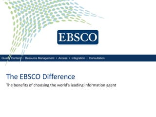 Quality Content • Resource Management • Access • Integration • Consultation




   The EBSCO Difference
   The benefits of choosing the world’s leading information agent
 