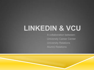 LINKEDIN & VCU
A collaboration between:
University Career Center
University Relations
Alumni Relations
 