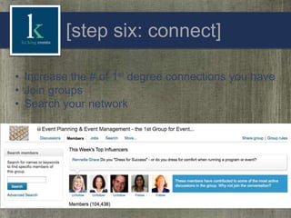 [step six: connect]
• Increase the # of 1st degree connections you have
• Join groups
• Search your network

 