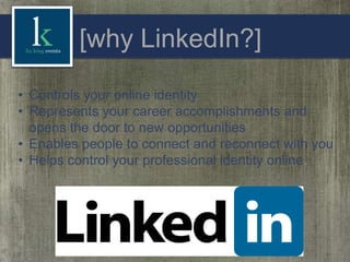 [why LinkedIn?]
• Controls your online identity
• Represents your career accomplishments and
opens the door to new opportunities
• Enables people to connect and reconnect with you
• Helps control your professional identity online

 