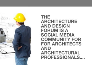 THE
ARCHITECTURE
AND DESIGN
FORUM IS A
SOCIAL MEDIA
COMMUNITY FOR
FOR ARCHITECTS
AND
ARCHITECTURAL
PROFESSIONALS....
 