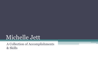 Michelle Jett
A Collection of Accomplishments
& Skills
 