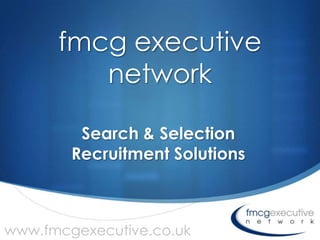 fmcg executive
         network

         Search & Selection
        Recruitment Solutions


                                S
www.fmcgexecutive.co.uk
 