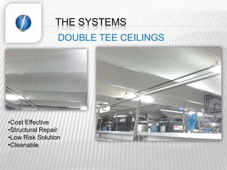 THE SYSTEMS
                 DOUBLE TEE CEILINGS




•Cost Effective
•Structural Repair
•Low Risk Solution
•Cleanable
 