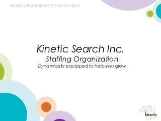 dynamically equipped to help you grow




             Kinetic Search Inc.
                  Staffing Organization
              Dynamically equipped to help you grow




                                                      search
 