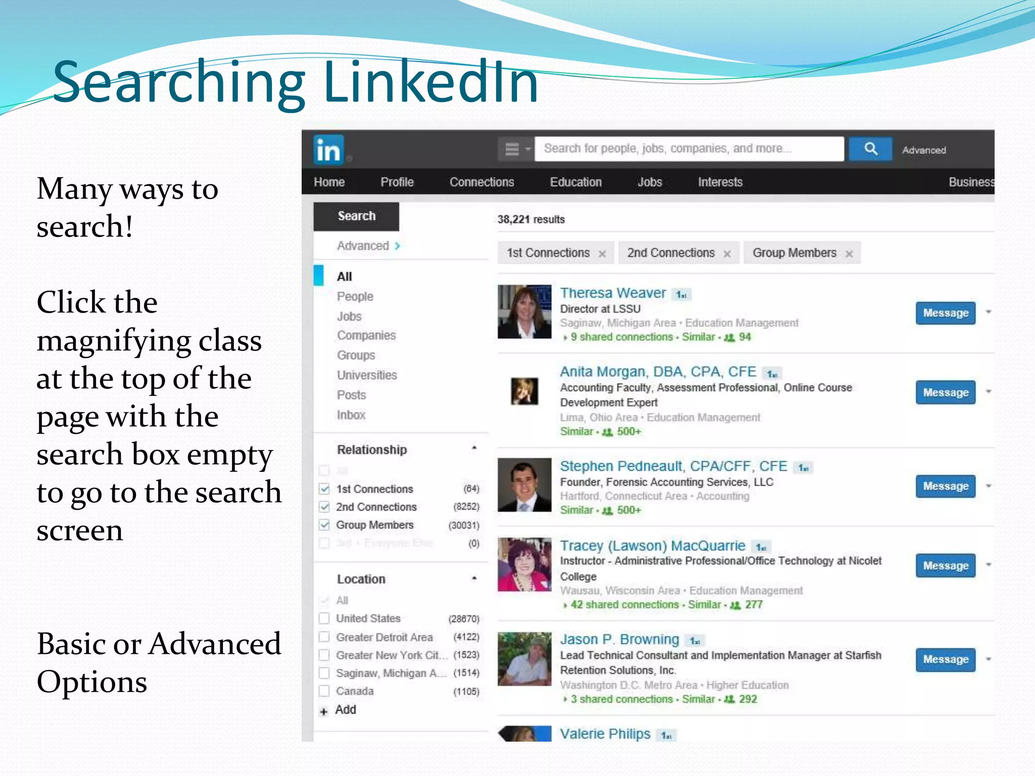 Searching LinkedIn
Many ways to
search!
Click the
magnifying class
at the top of the
page with the
search box empty
to go to the search
screen
Basic or Advanced
Options
 