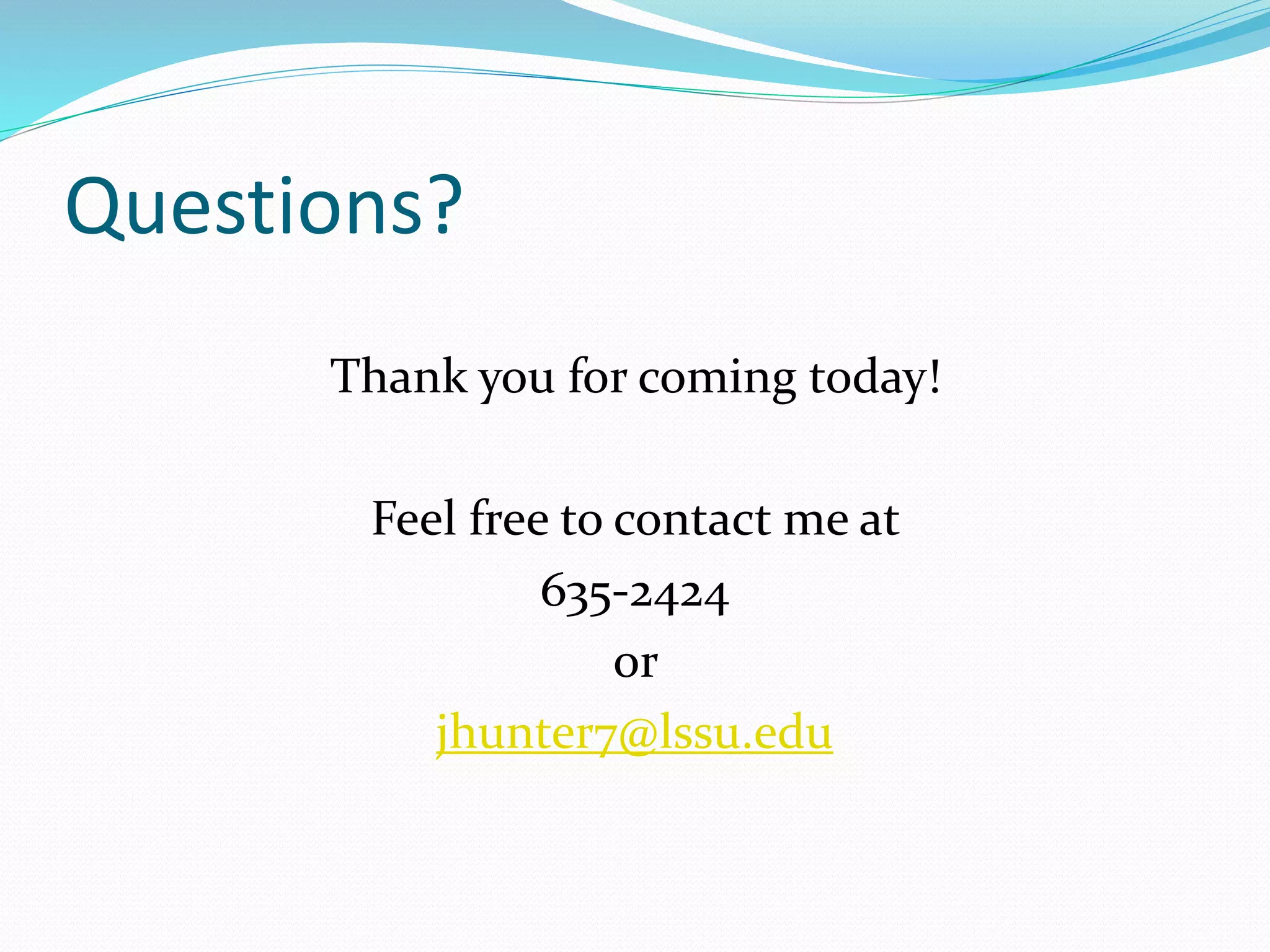 Questions?
Thank you for coming today!
Feel free to contact me at
635-2424
or
jhunter7@lssu.edu
 